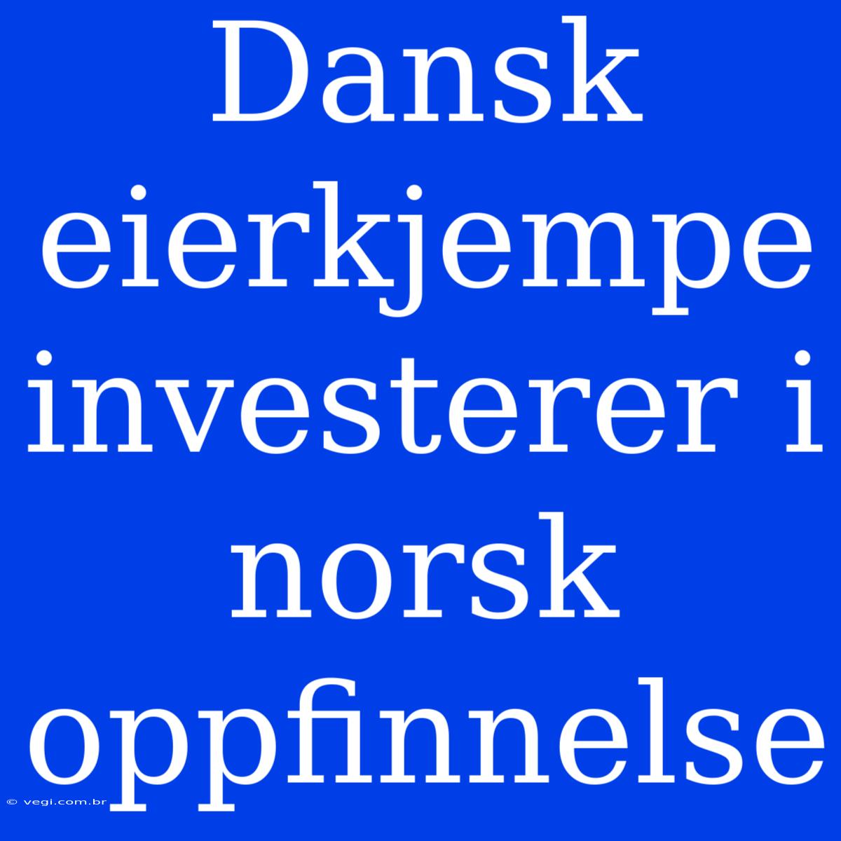 Dansk Eierkjempe Investerer I Norsk Oppfinnelse