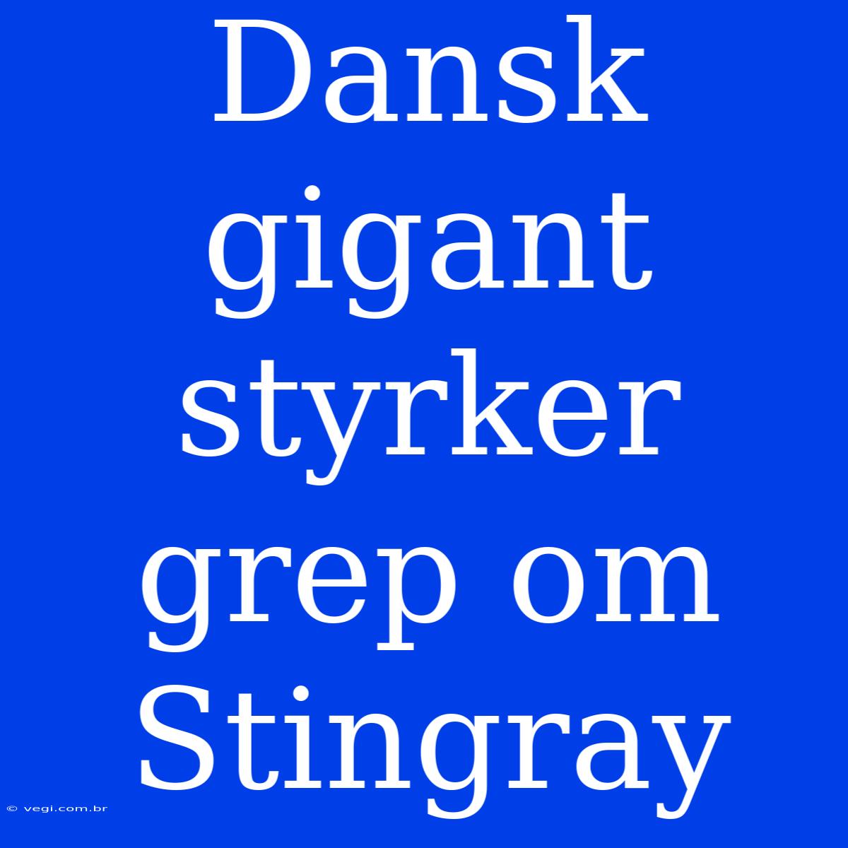 Dansk Gigant Styrker Grep Om Stingray