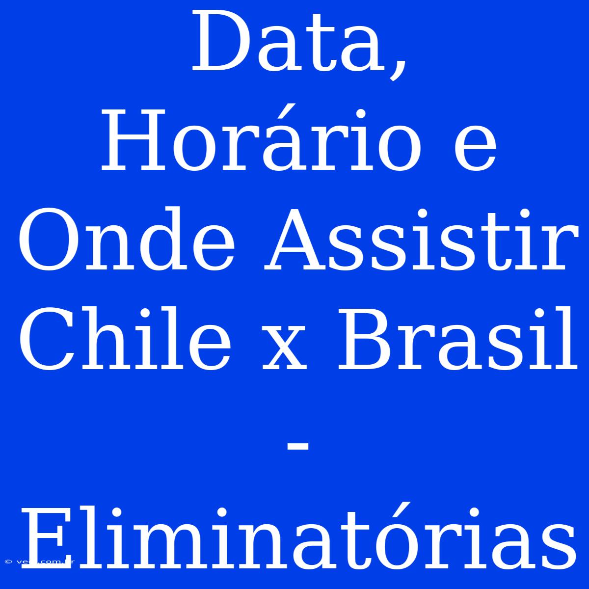 Data, Horário E Onde Assistir Chile X Brasil - Eliminatórias