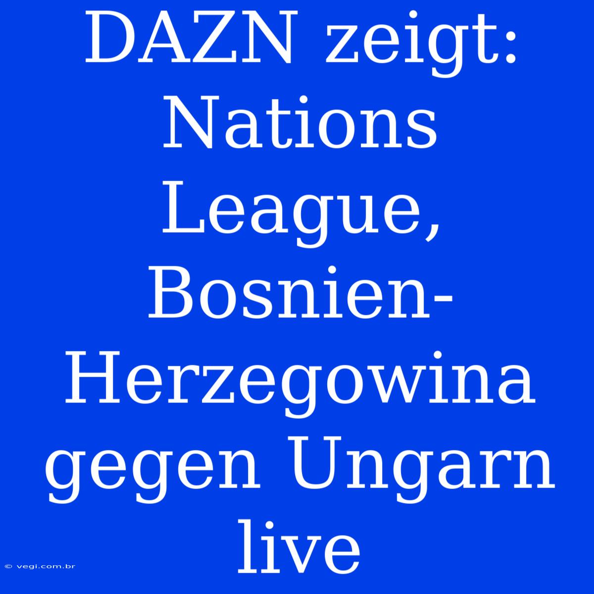 DAZN Zeigt: Nations League, Bosnien-Herzegowina Gegen Ungarn Live