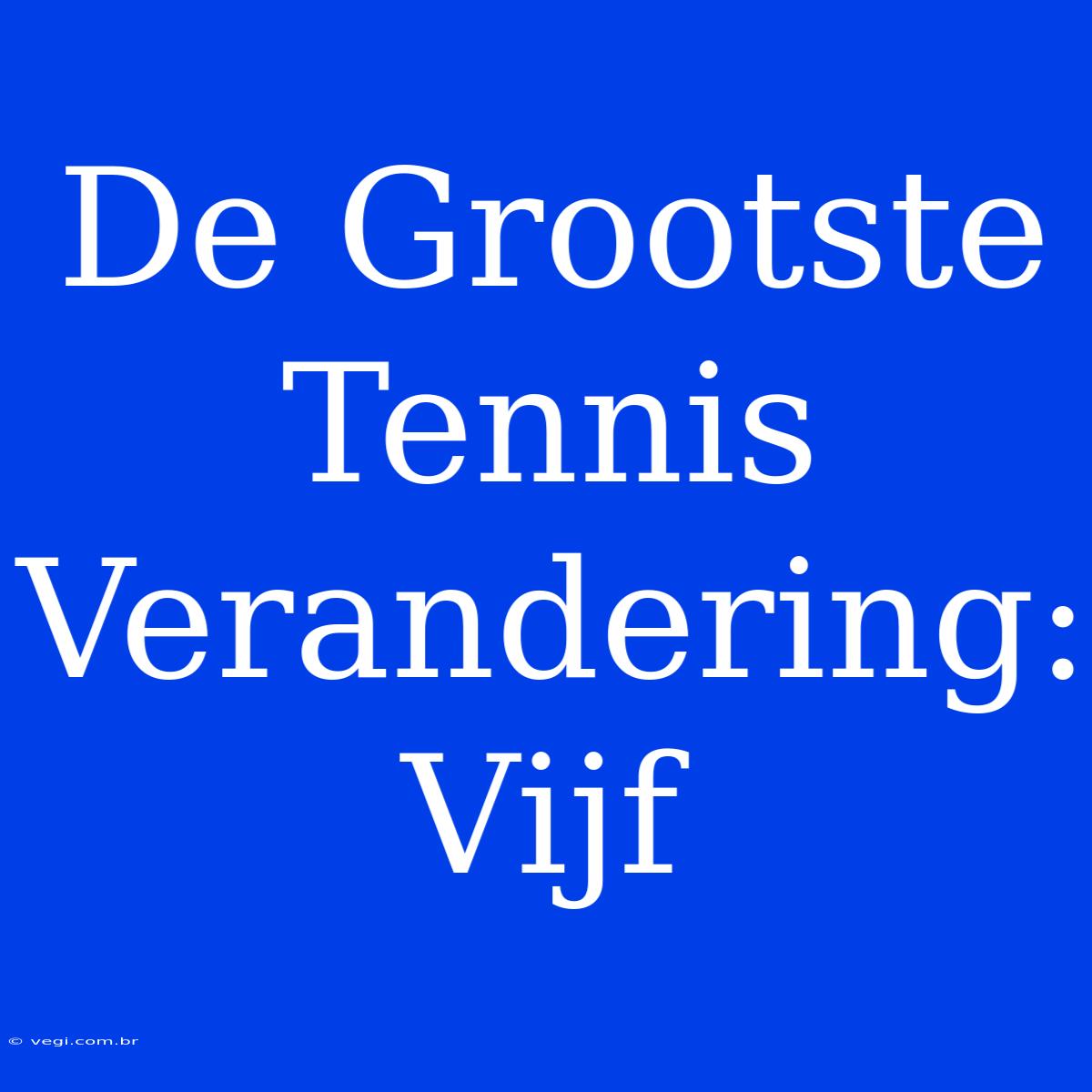 De Grootste Tennis Verandering: Vijf