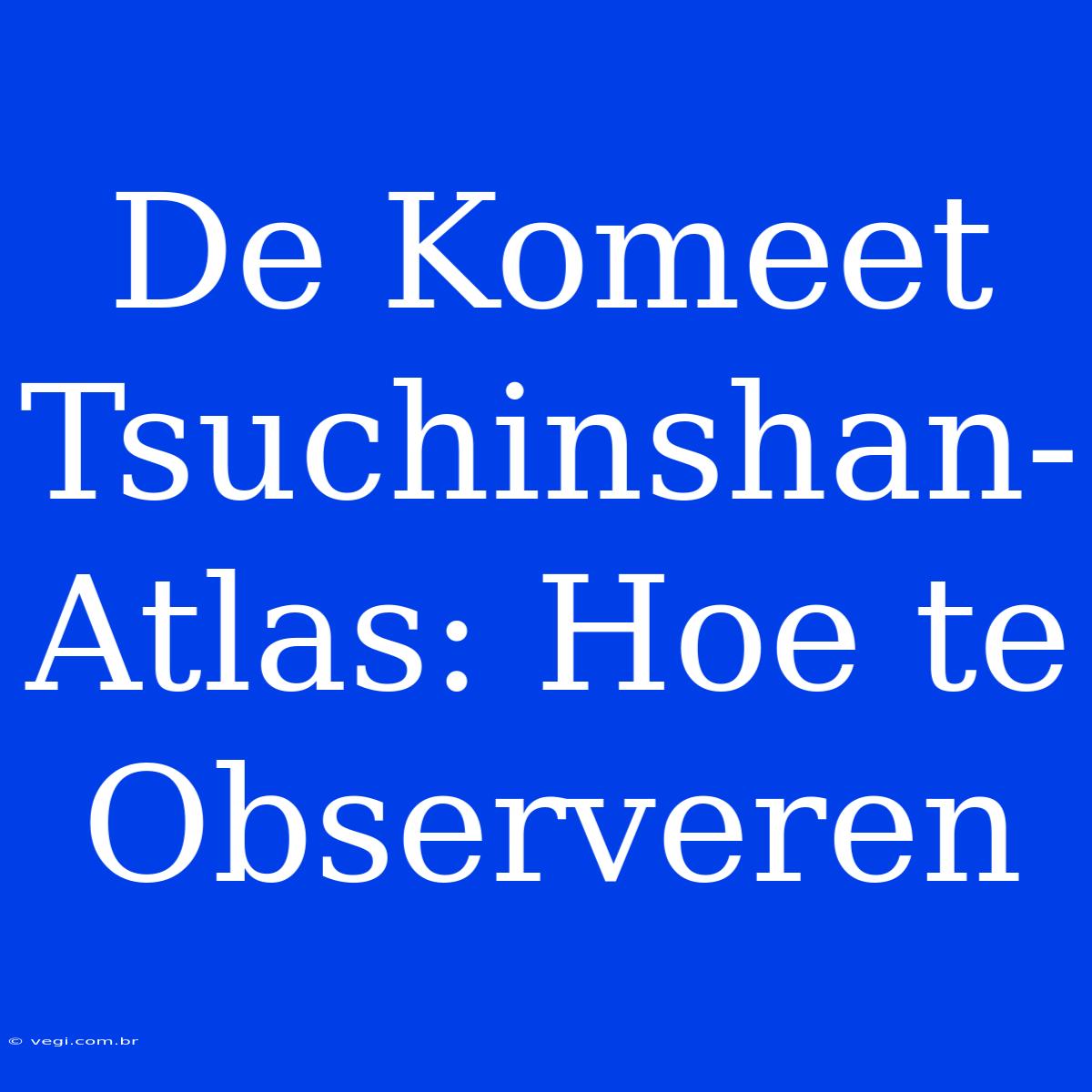 De Komeet Tsuchinshan-Atlas: Hoe Te Observeren