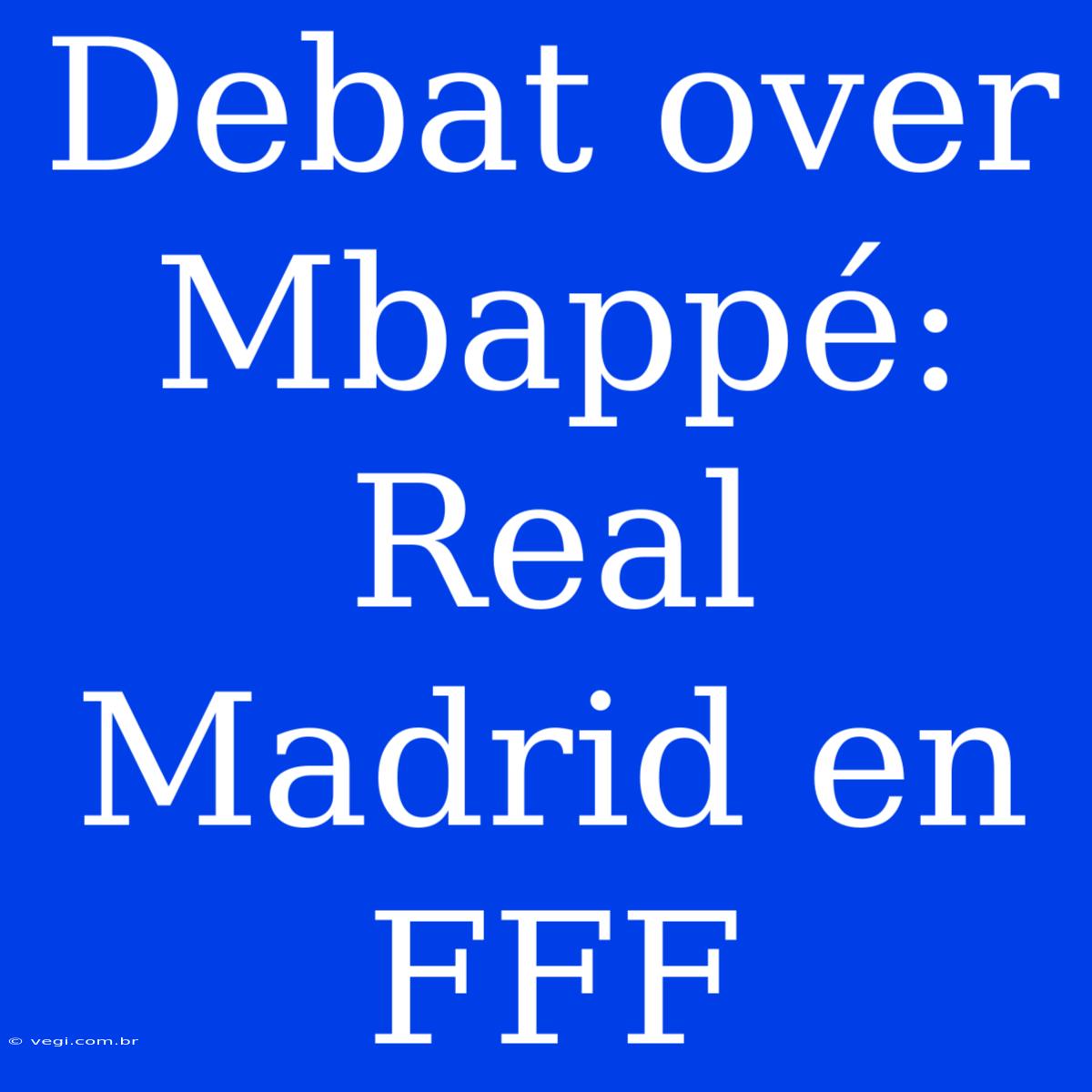 Debat Over Mbappé: Real Madrid En FFF