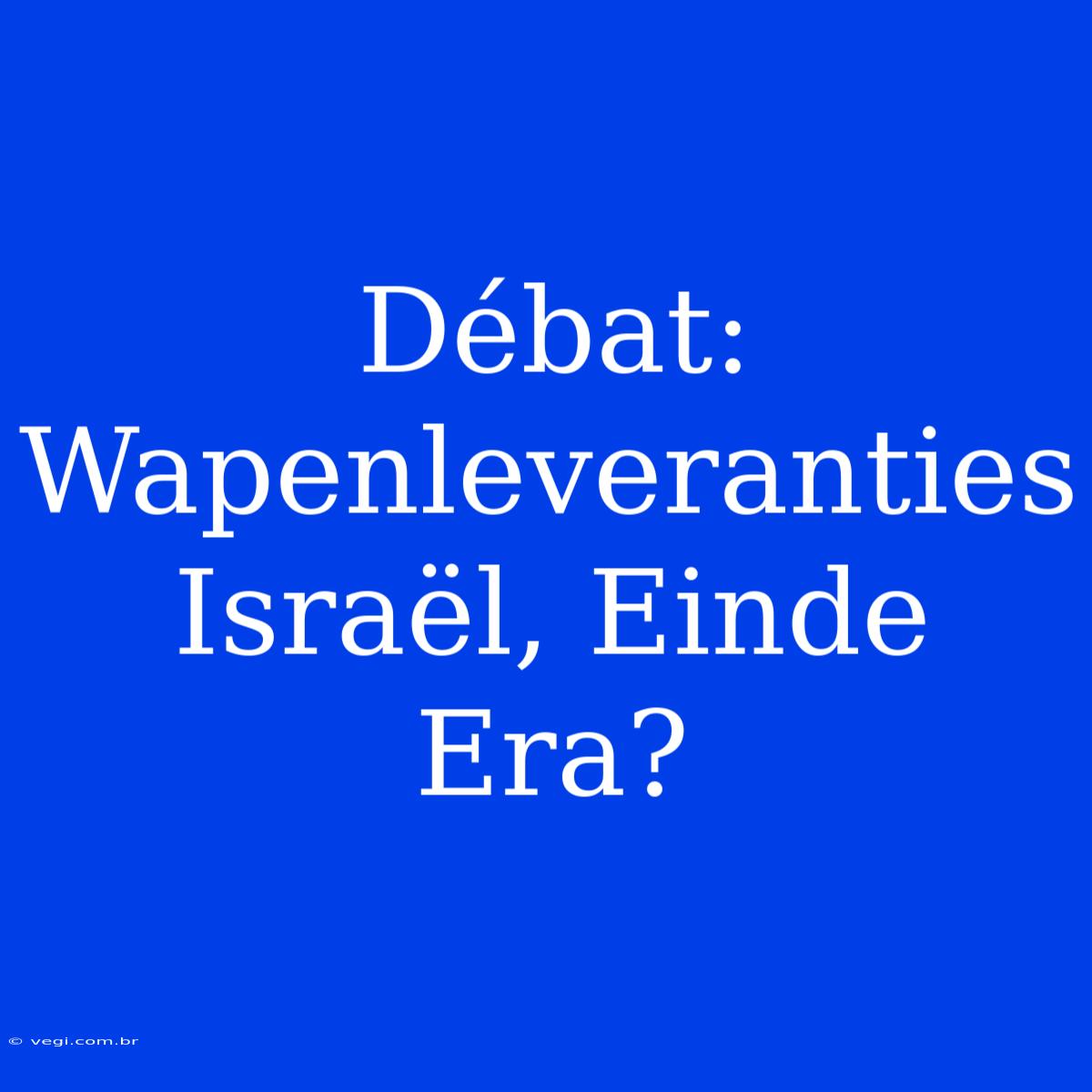 Débat: Wapenleveranties Israël, Einde Era?