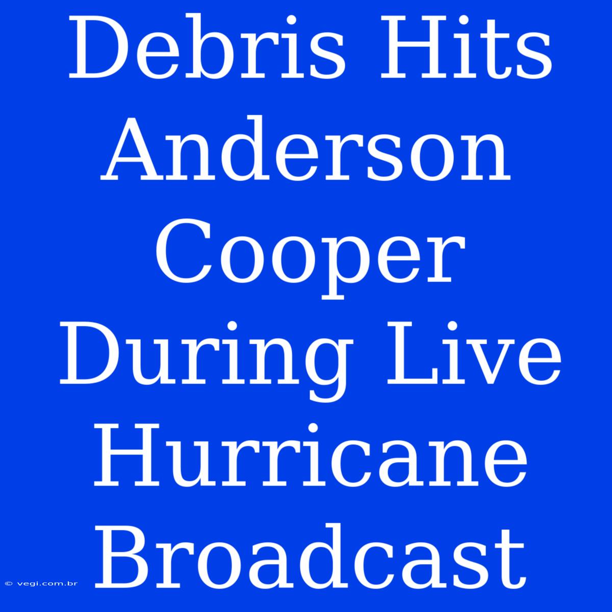 Debris Hits Anderson Cooper During Live Hurricane Broadcast 