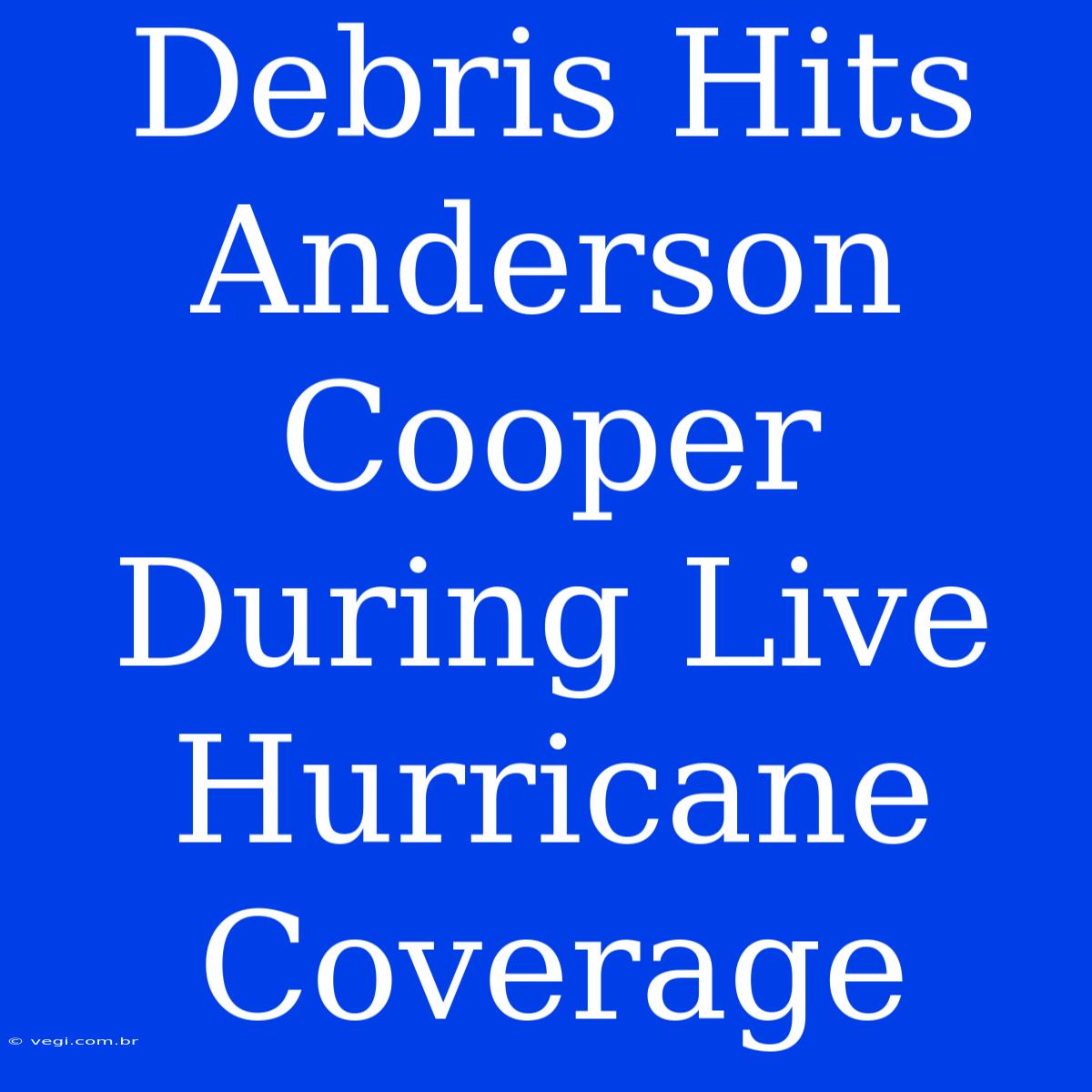 Debris Hits Anderson Cooper During Live Hurricane Coverage