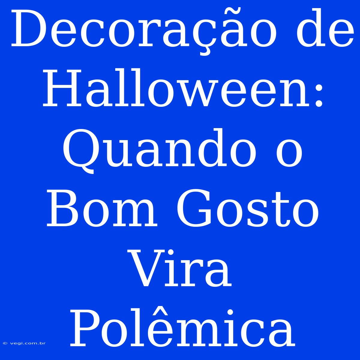 Decoração De Halloween: Quando O Bom Gosto Vira Polêmica