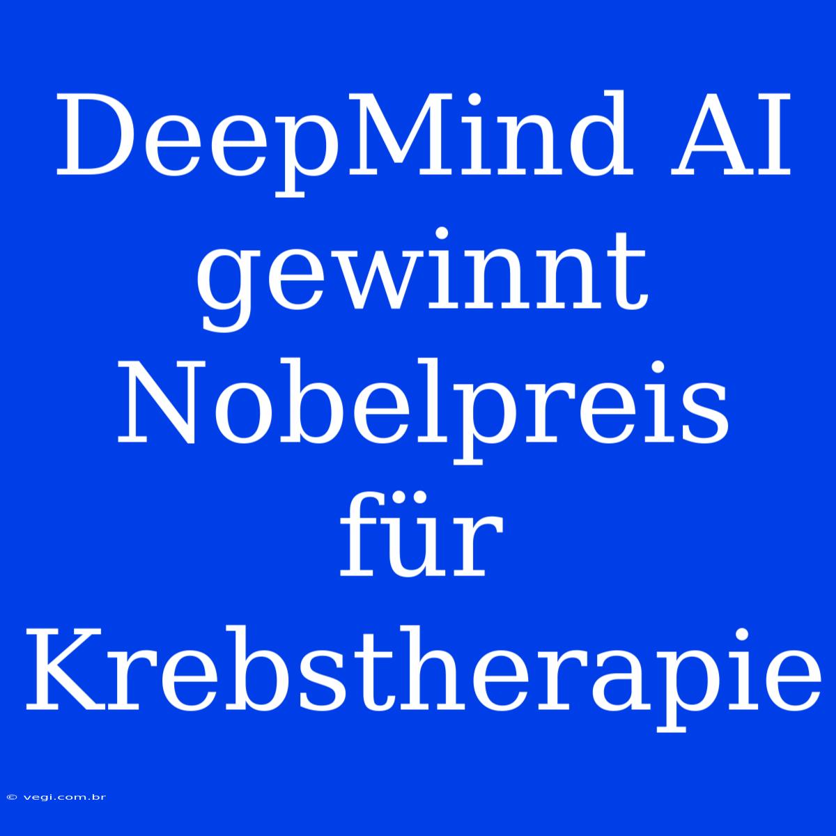 DeepMind AI Gewinnt Nobelpreis Für Krebstherapie