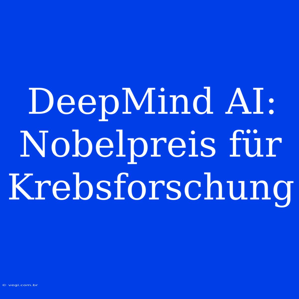 DeepMind AI: Nobelpreis Für Krebsforschung