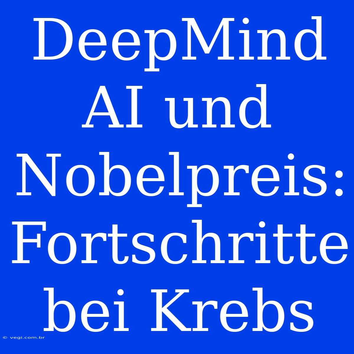 DeepMind AI Und Nobelpreis: Fortschritte Bei Krebs