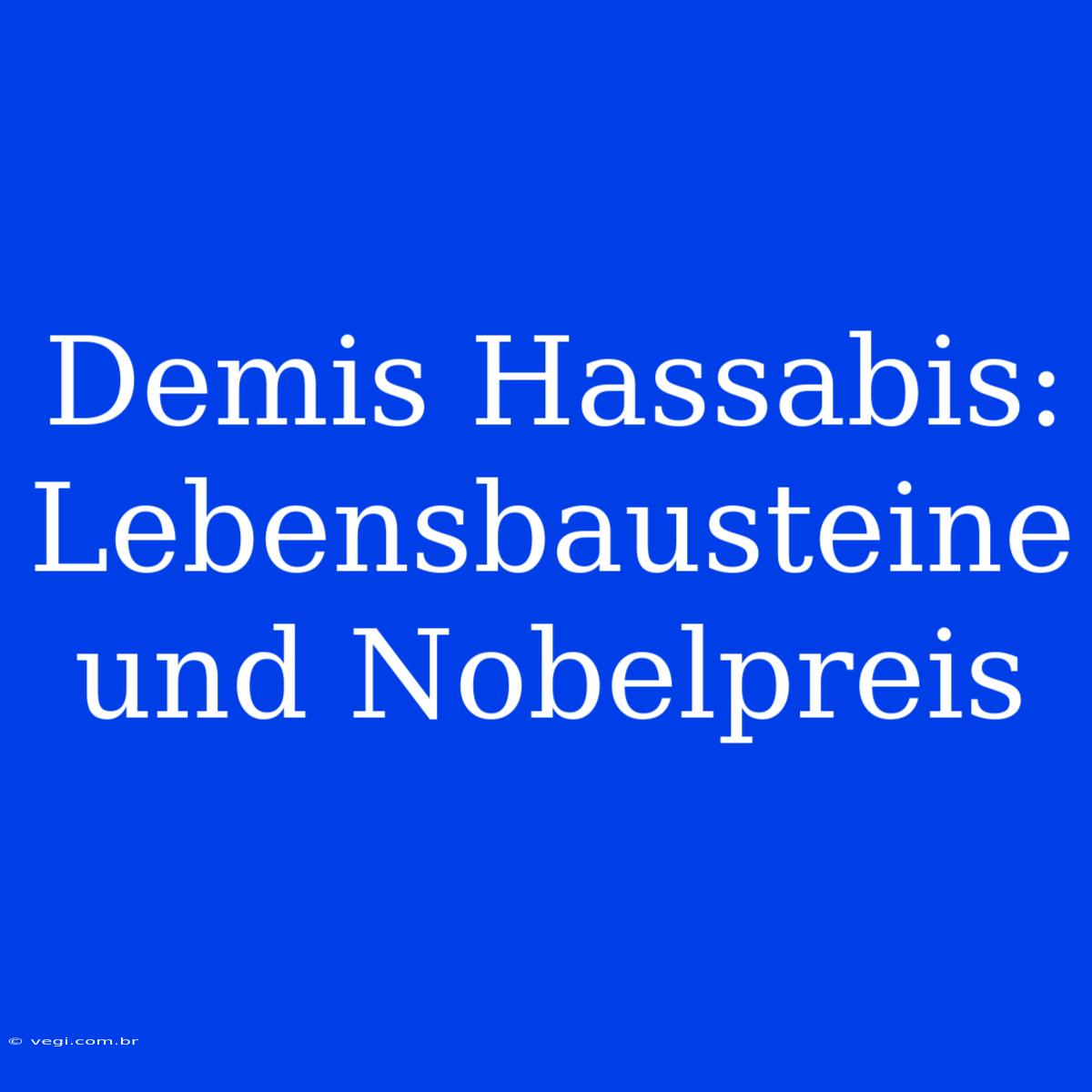 Demis Hassabis: Lebensbausteine Und Nobelpreis