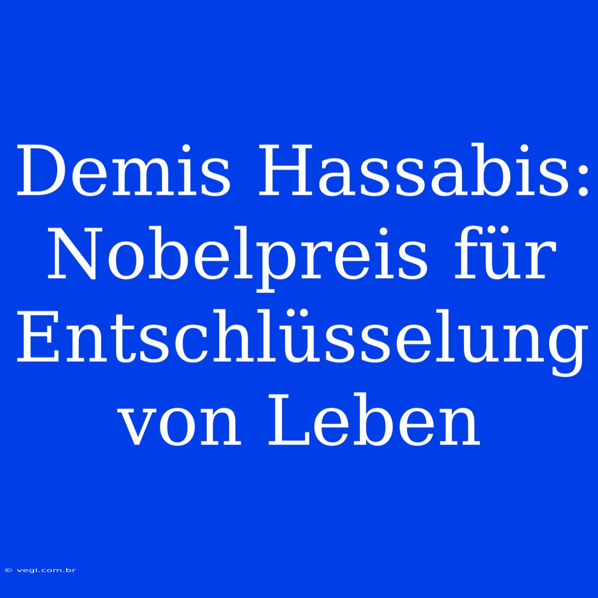 Demis Hassabis: Nobelpreis Für Entschlüsselung Von Leben