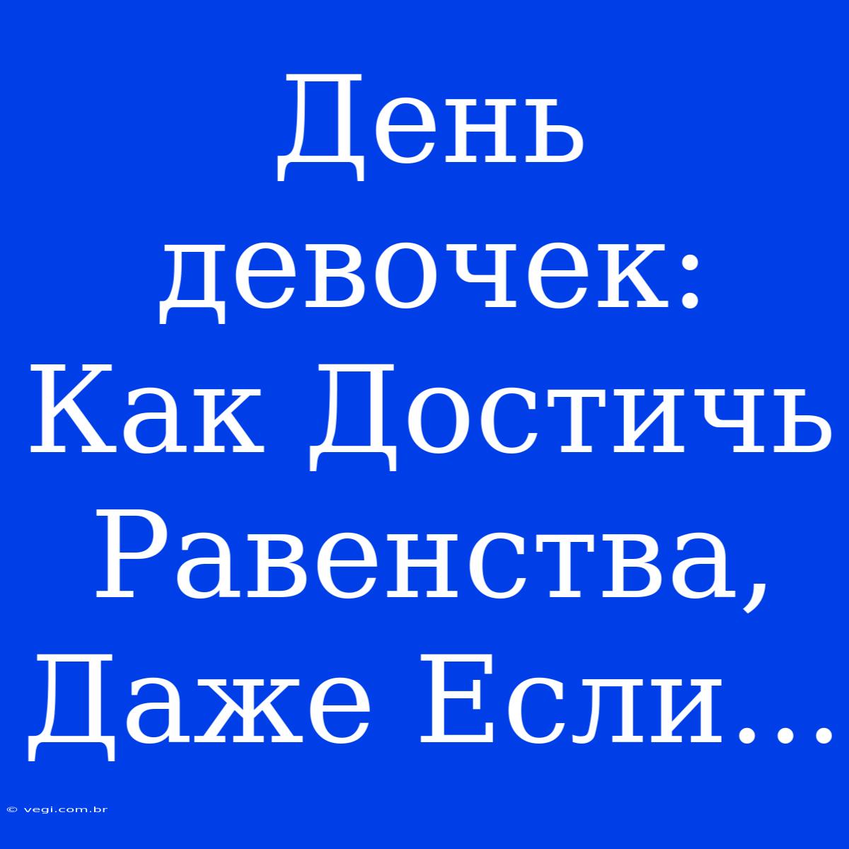 День Девочек: Как Достичь Равенства, Даже Если...