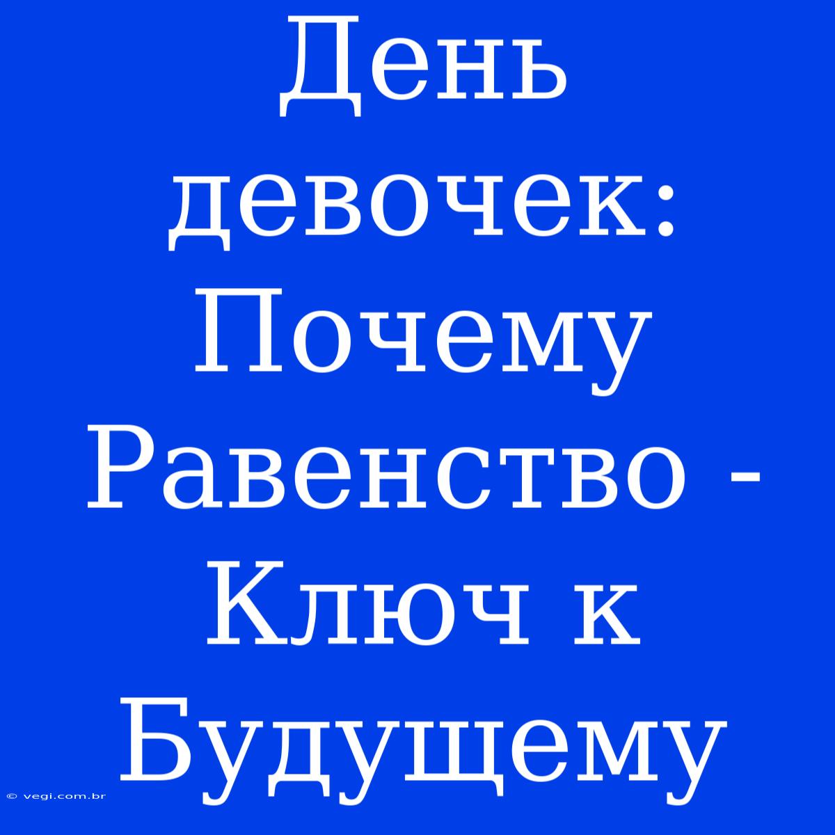 День Девочек: Почему Равенство - Ключ К Будущему