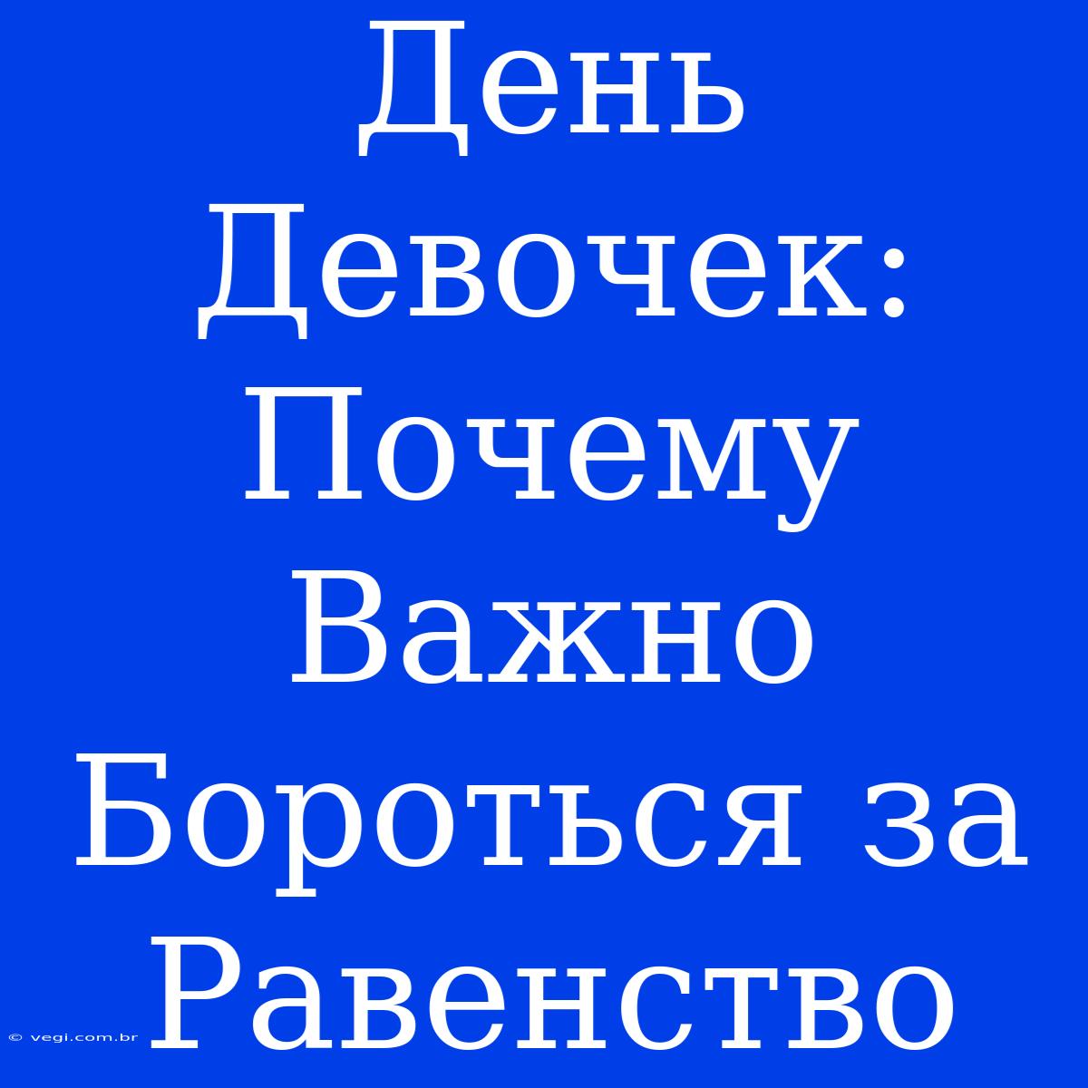 День Девочек: Почему Важно Бороться За Равенство