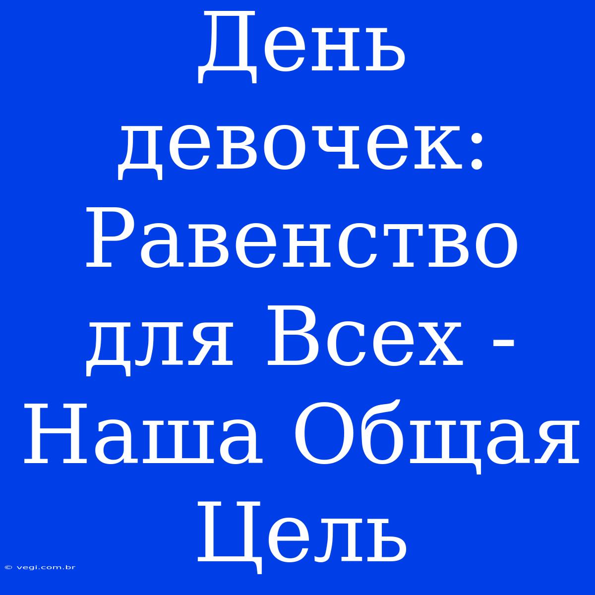 День Девочек: Равенство Для Всех - Наша Общая Цель