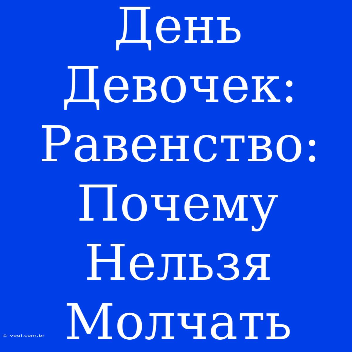 День Девочек: Равенство:  Почему Нельзя Молчать