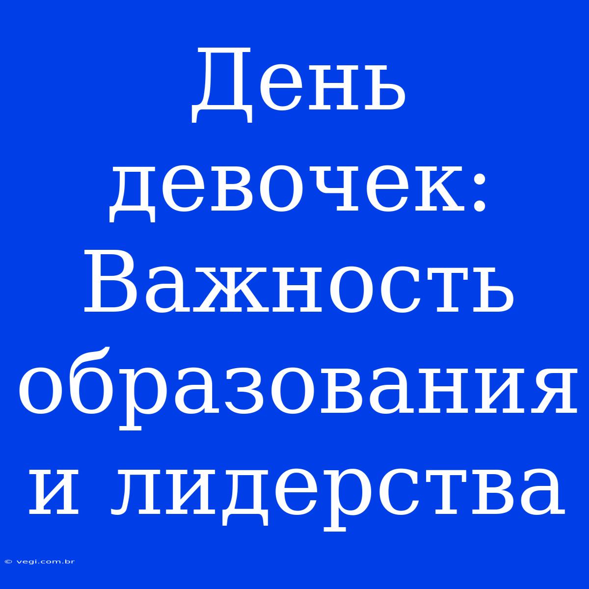 День Девочек:  Важность Образования И Лидерства