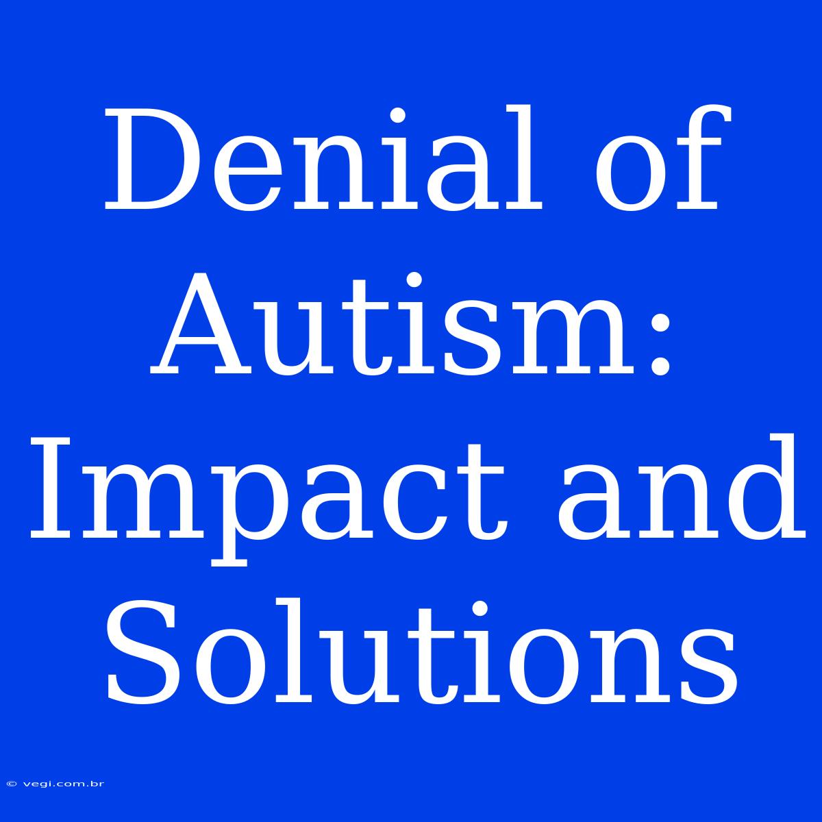 Denial Of Autism: Impact And Solutions