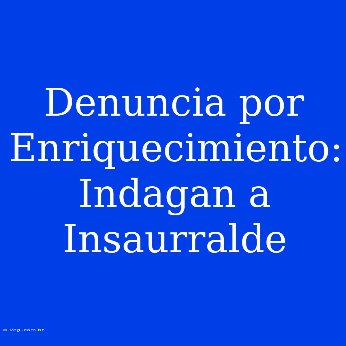 Denuncia Por Enriquecimiento: Indagan A Insaurralde 