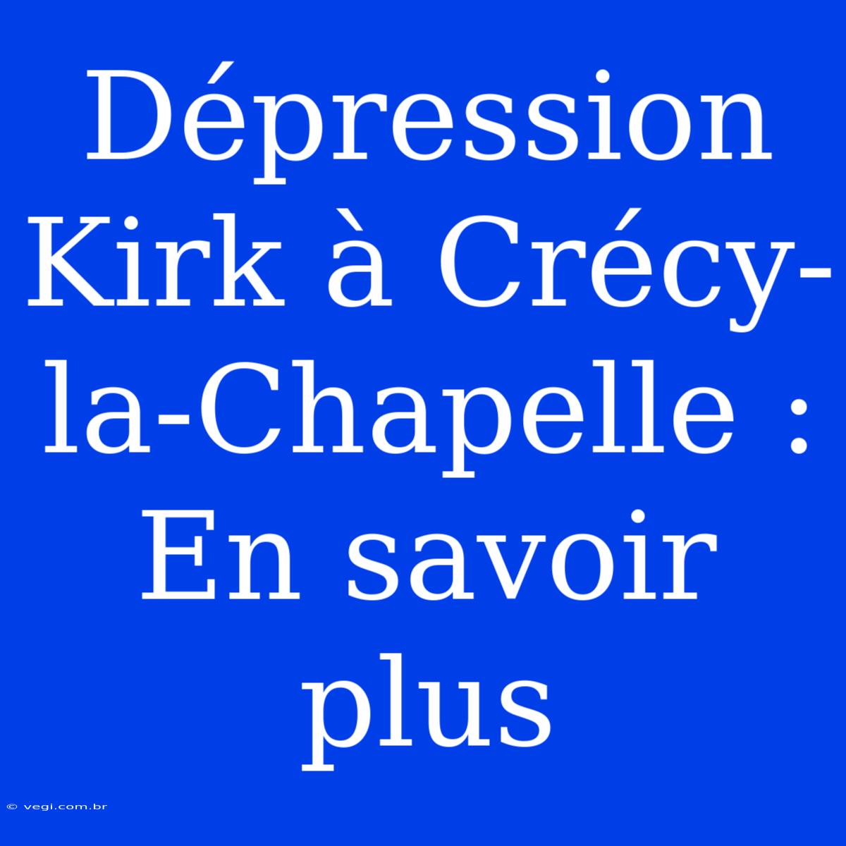 Dépression Kirk À Crécy-la-Chapelle : En Savoir Plus