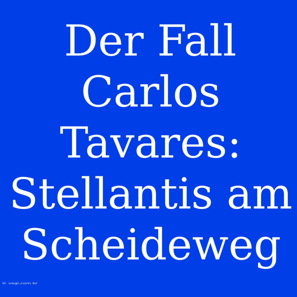 Der Fall Carlos Tavares: Stellantis Am Scheideweg