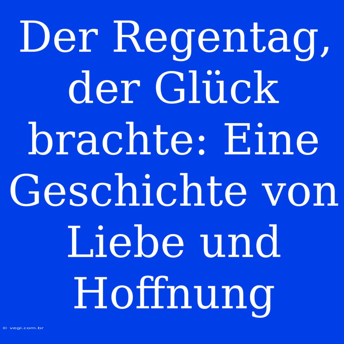 Der Regentag, Der Glück Brachte: Eine Geschichte Von Liebe Und Hoffnung 