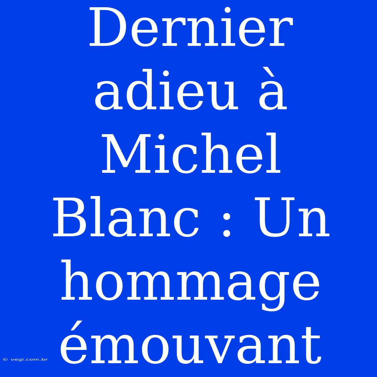 Dernier Adieu À Michel Blanc : Un Hommage Émouvant