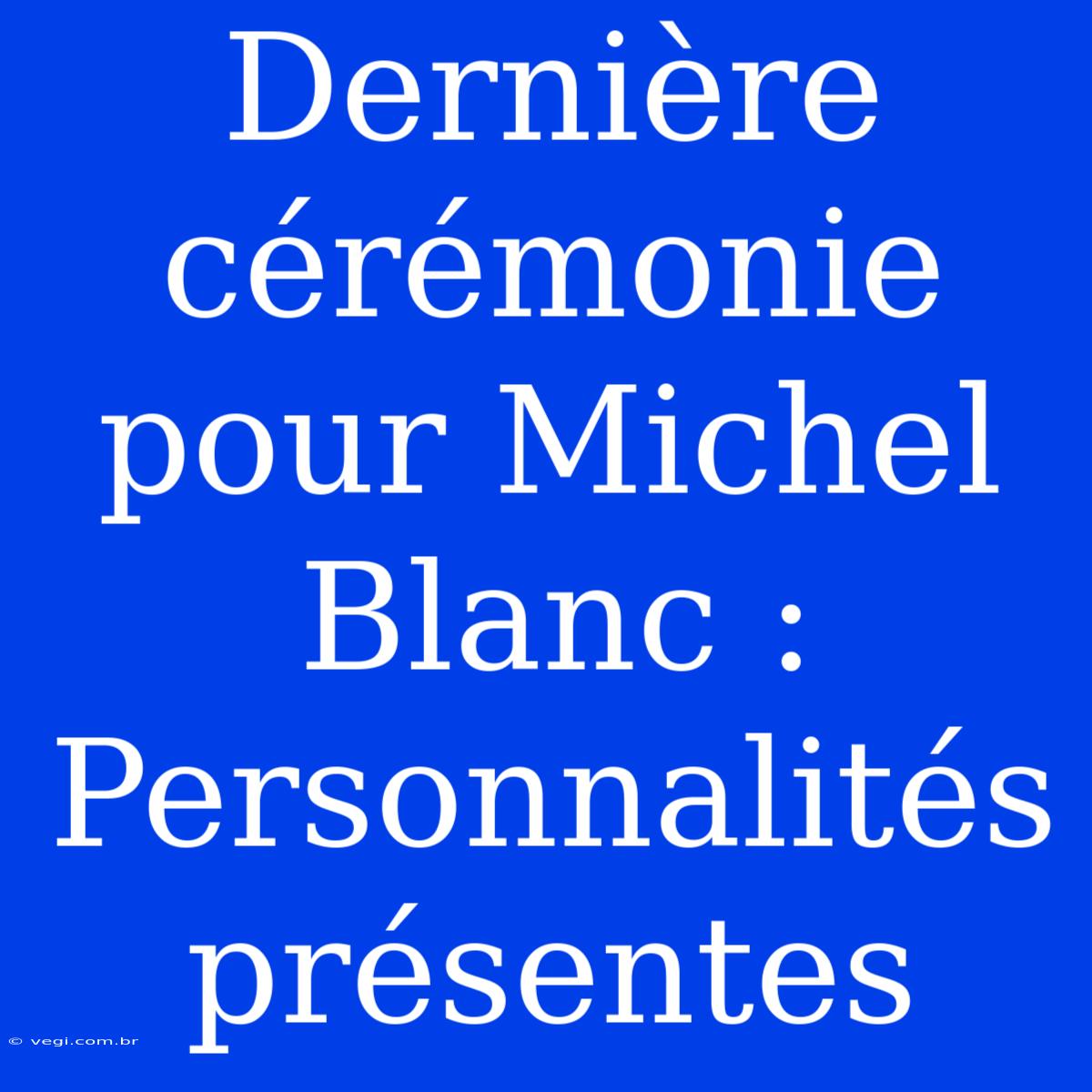 Dernière Cérémonie Pour Michel Blanc : Personnalités Présentes