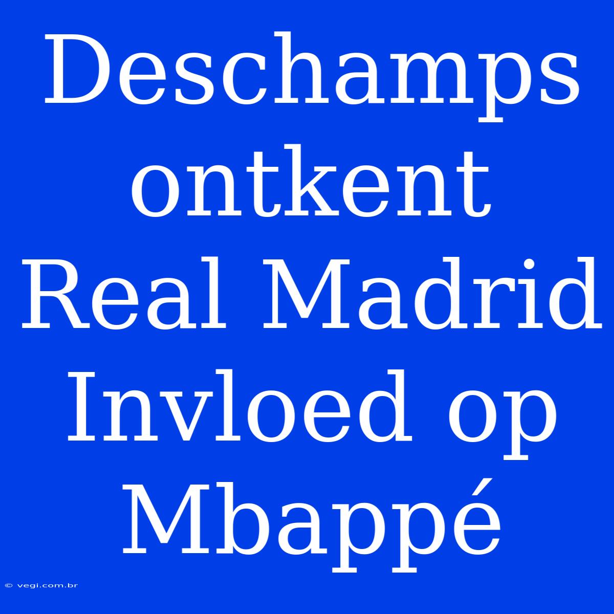 Deschamps Ontkent Real Madrid Invloed Op Mbappé