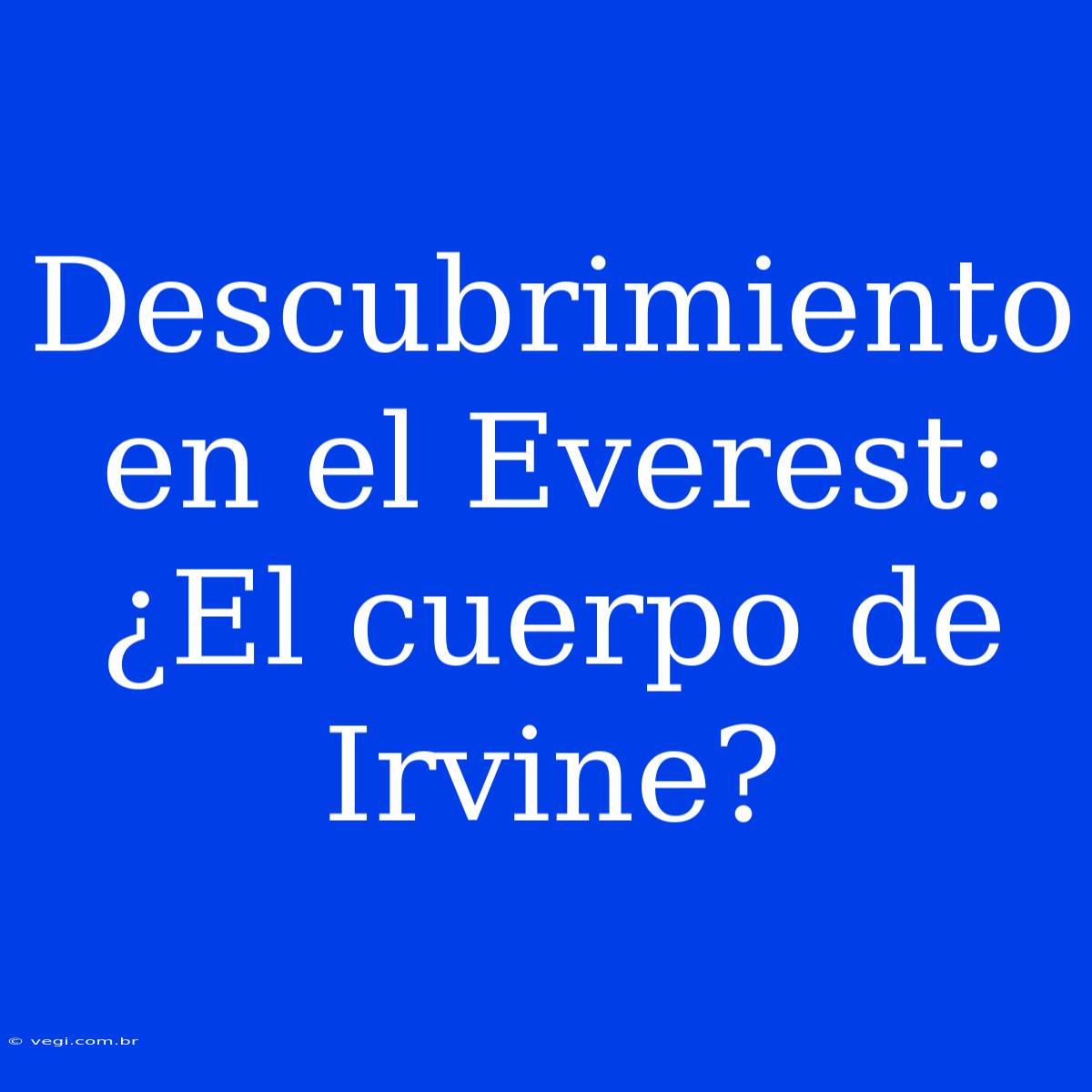 Descubrimiento En El Everest: ¿El Cuerpo De Irvine?