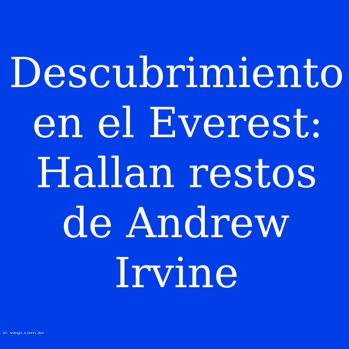 Descubrimiento En El Everest: Hallan Restos De Andrew Irvine