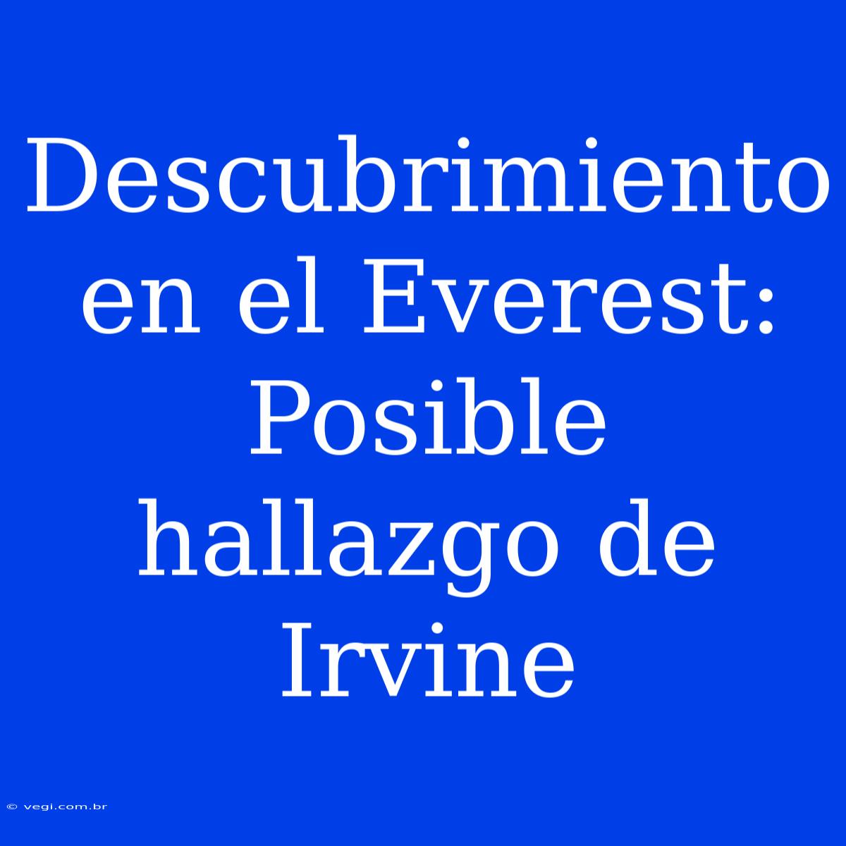 Descubrimiento En El Everest: Posible Hallazgo De Irvine