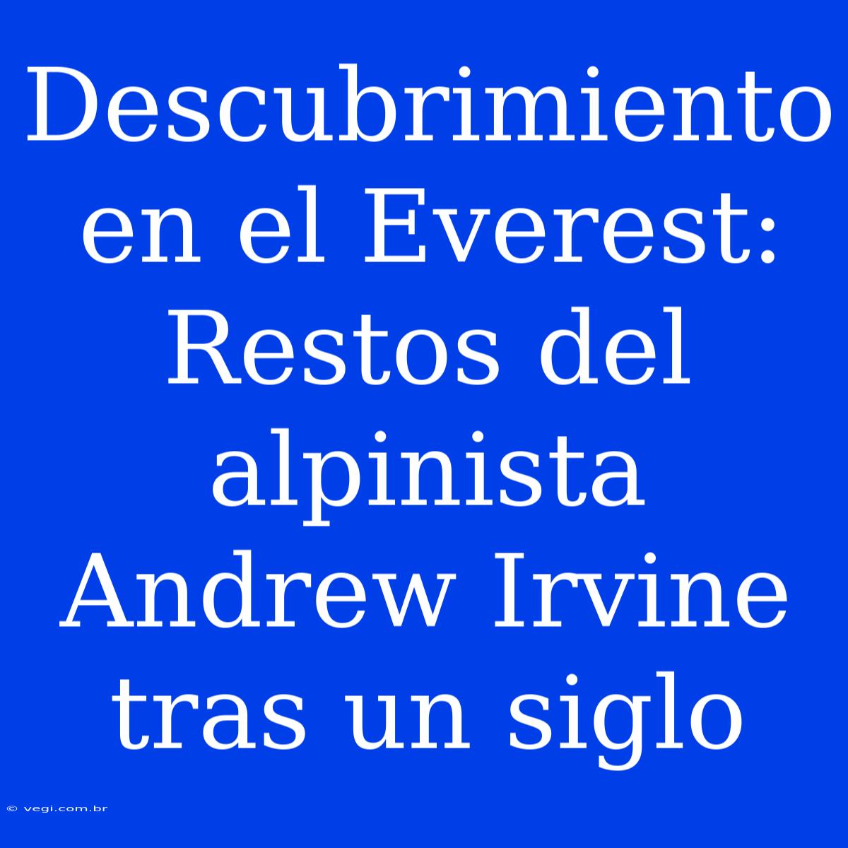 Descubrimiento En El Everest: Restos Del Alpinista Andrew Irvine Tras Un Siglo 