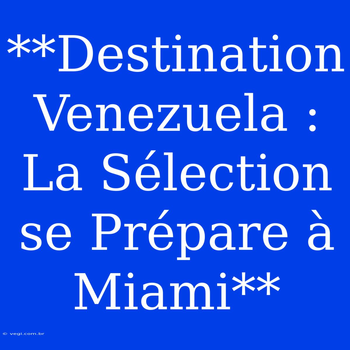 **Destination Venezuela : La Sélection Se Prépare À Miami**