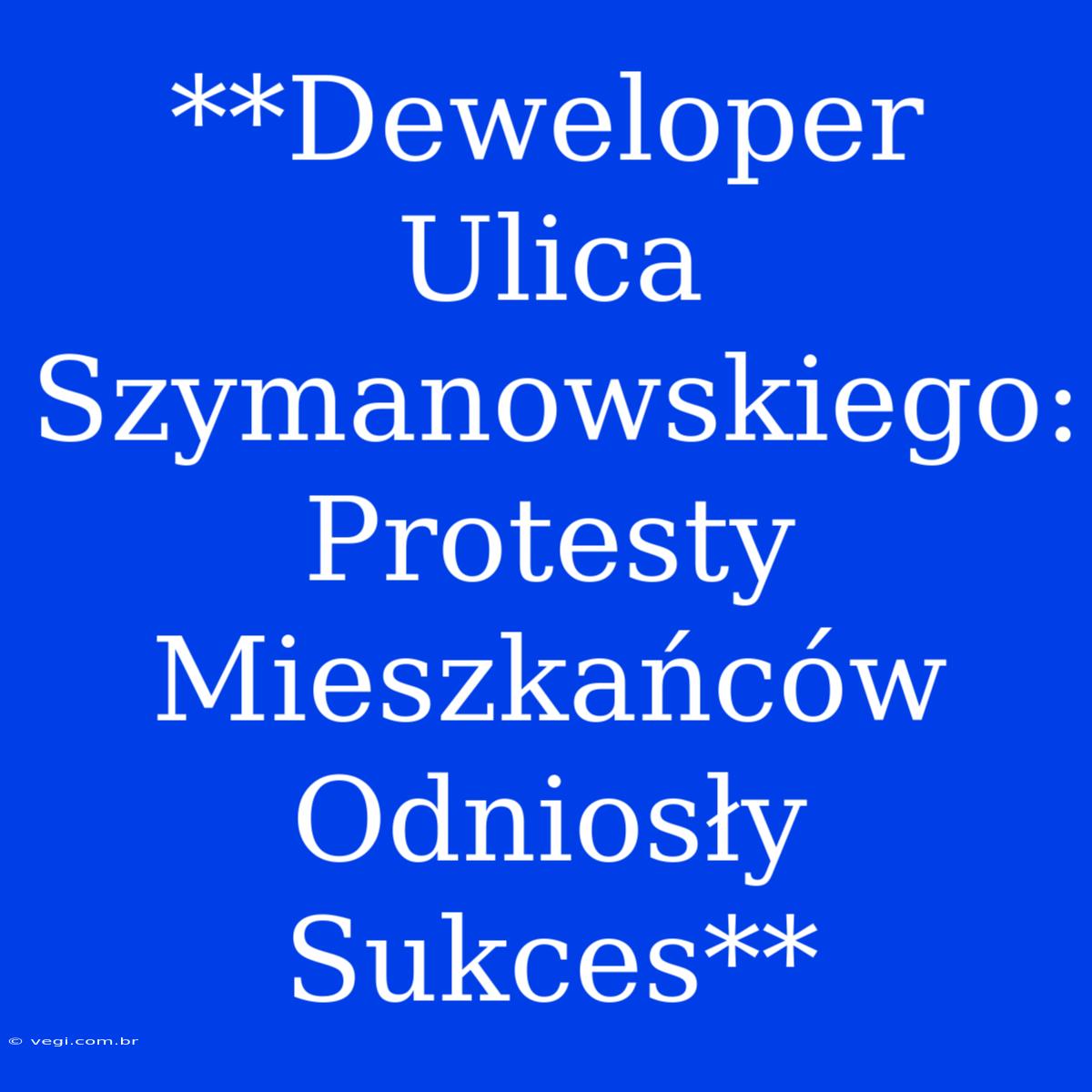 **Deweloper Ulica Szymanowskiego: Protesty Mieszkańców Odniosły Sukces**