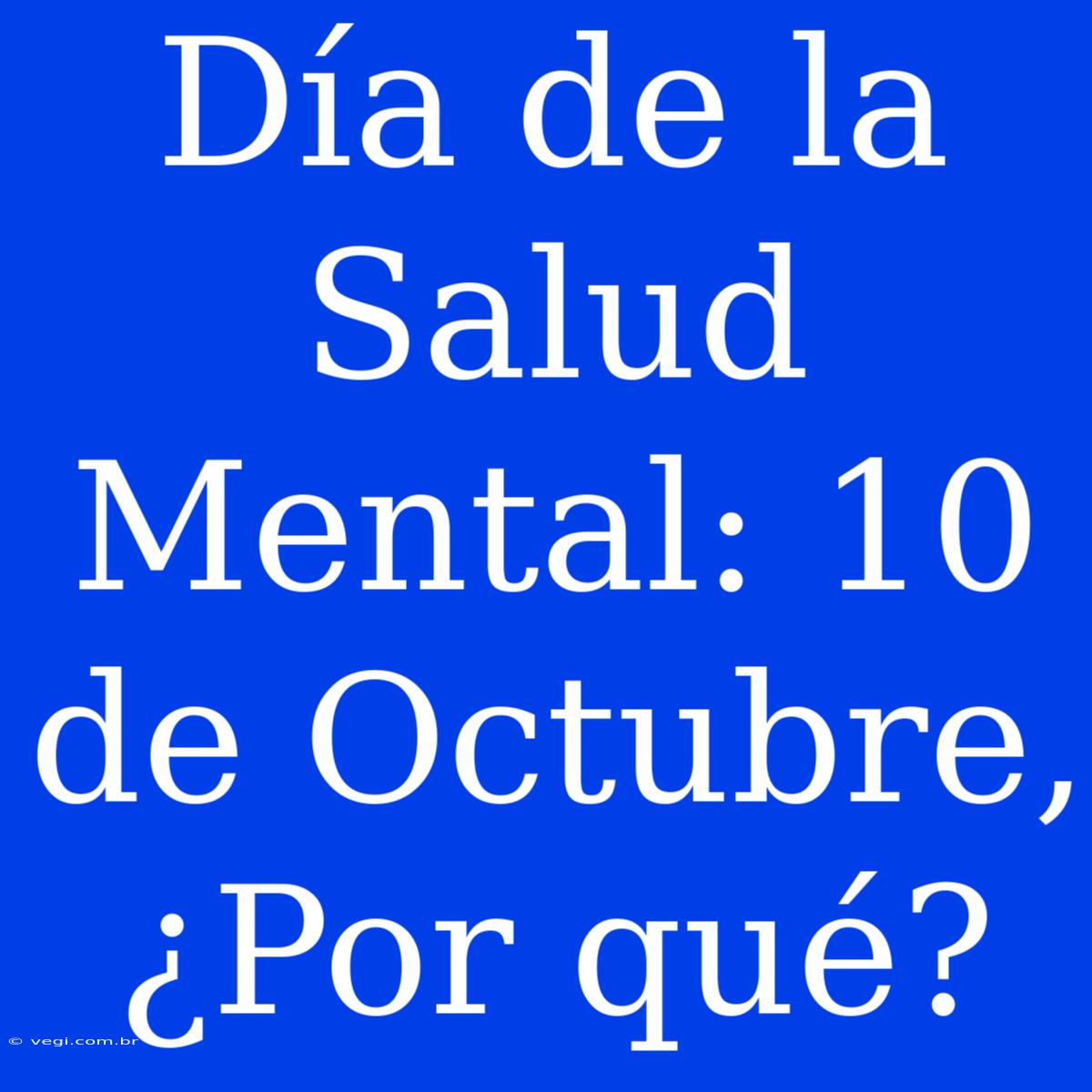 Día De La Salud Mental: 10 De Octubre, ¿Por Qué?