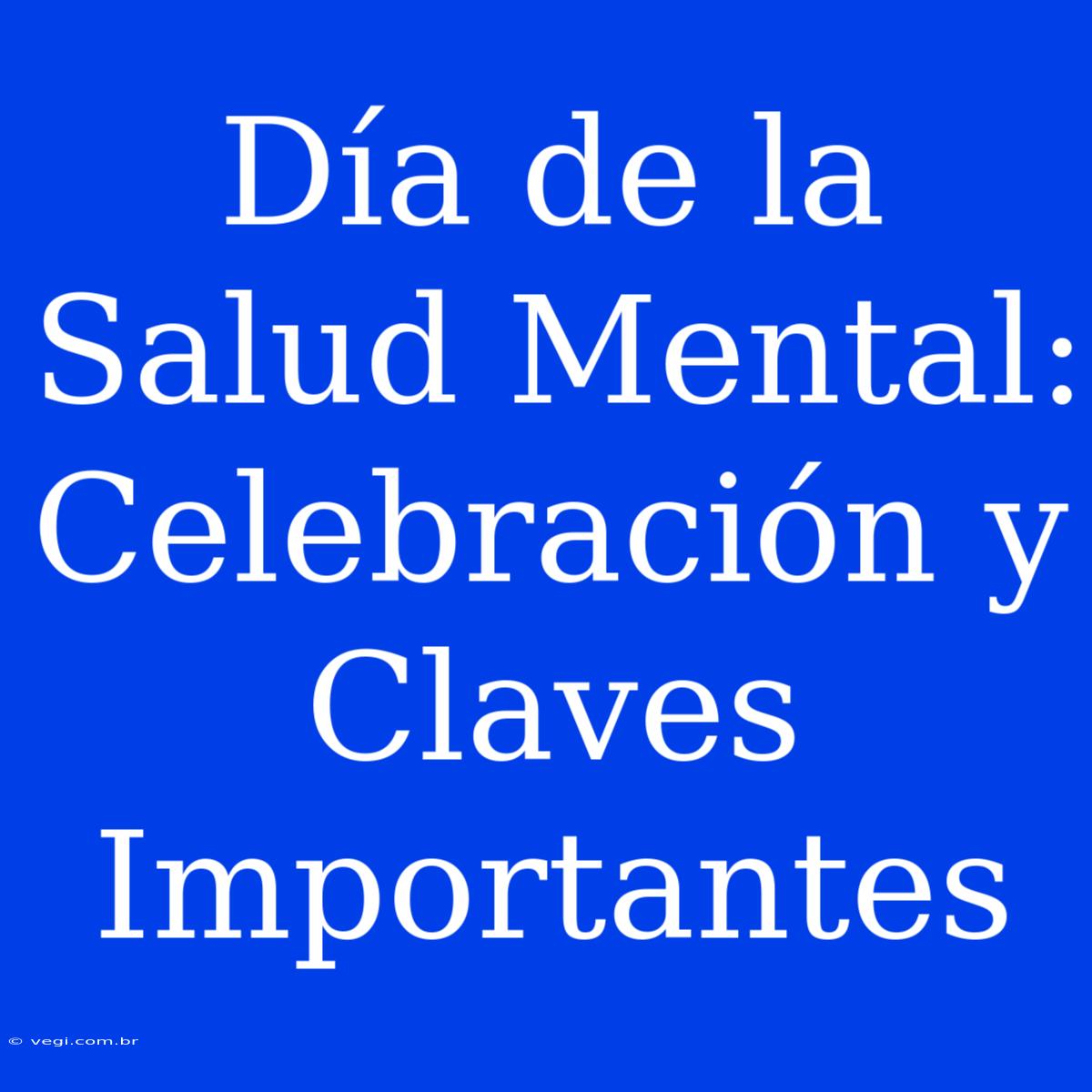 Día De La Salud Mental:  Celebración Y Claves Importantes