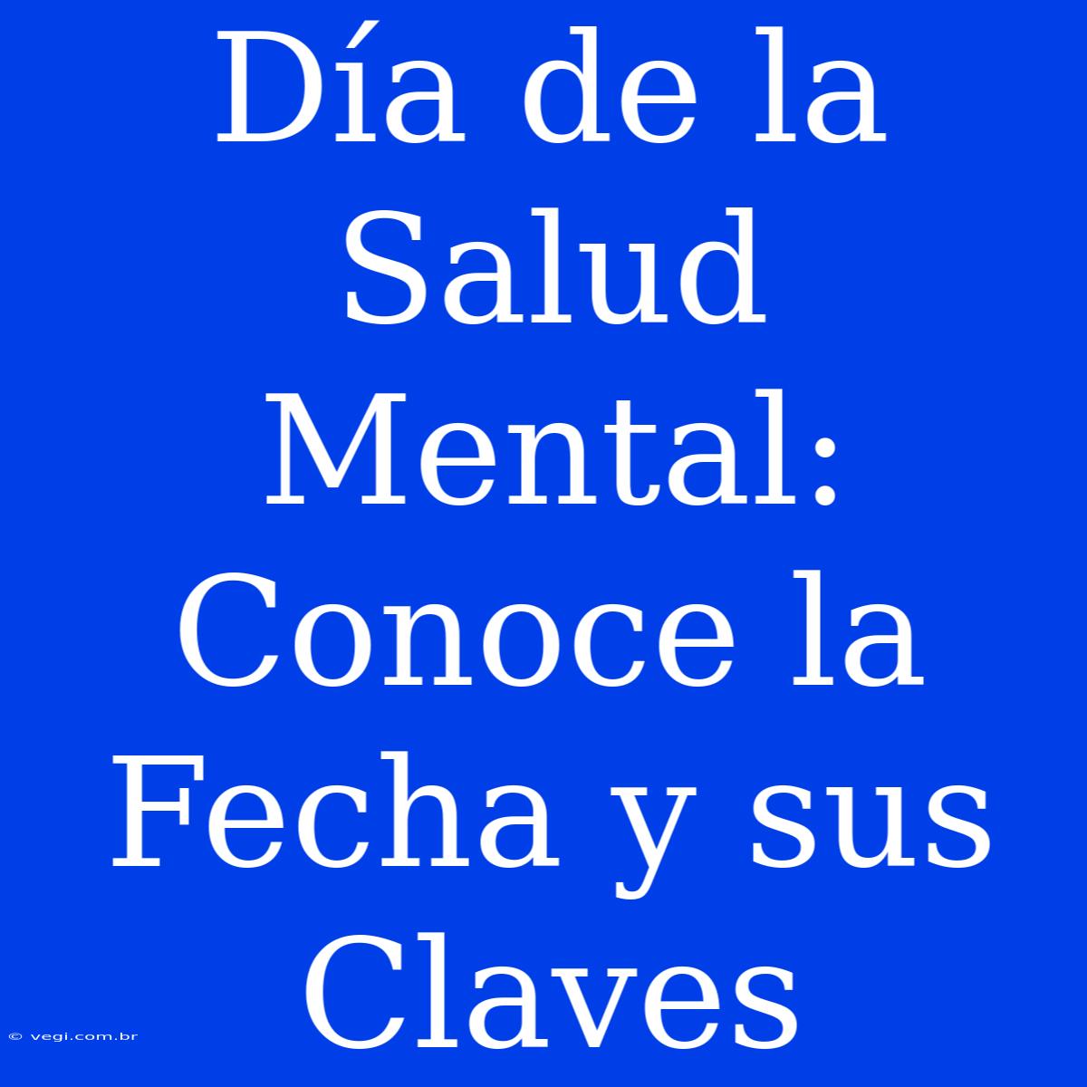 Día De La Salud Mental: Conoce La Fecha Y Sus Claves