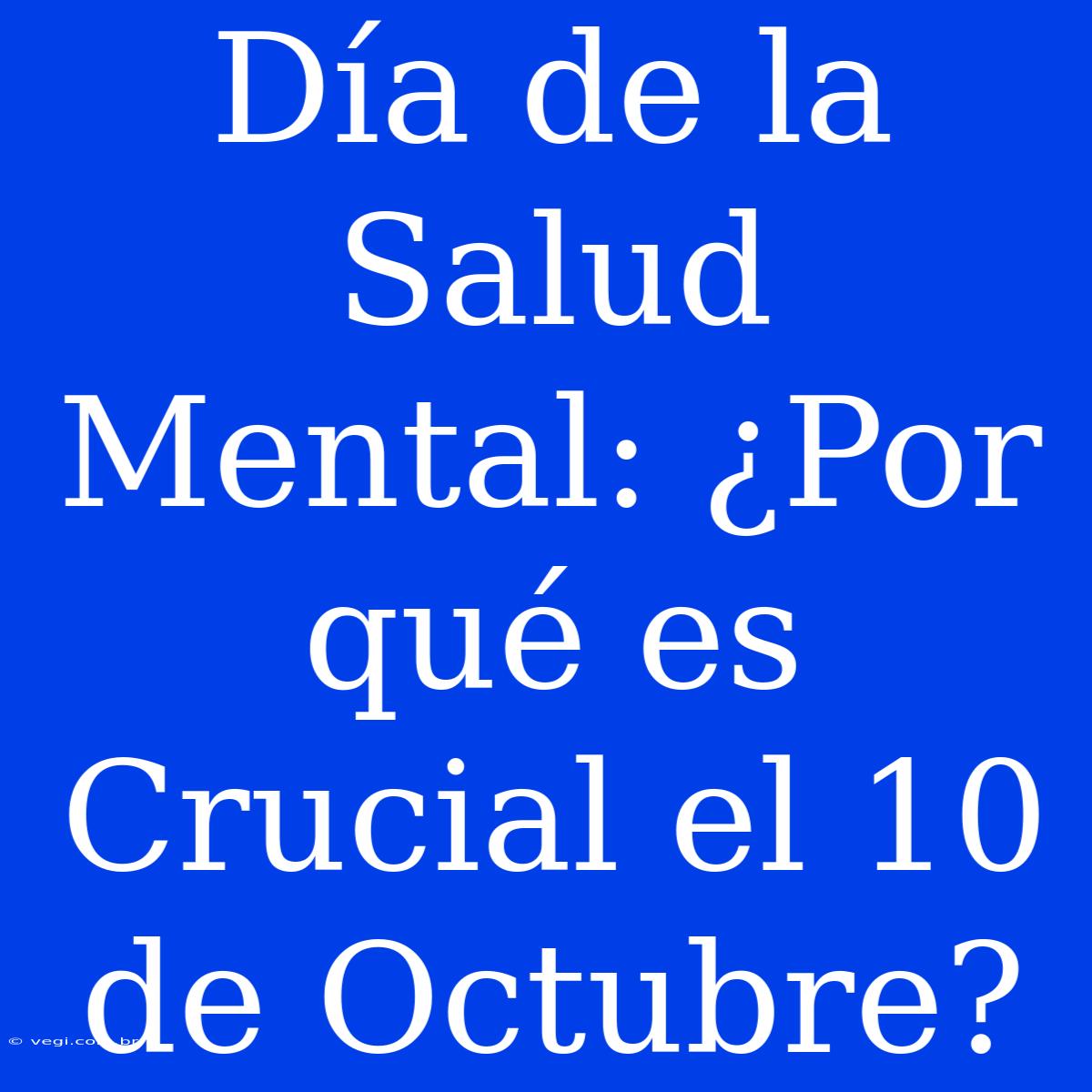 Día De La Salud Mental: ¿Por Qué Es Crucial El 10 De Octubre?