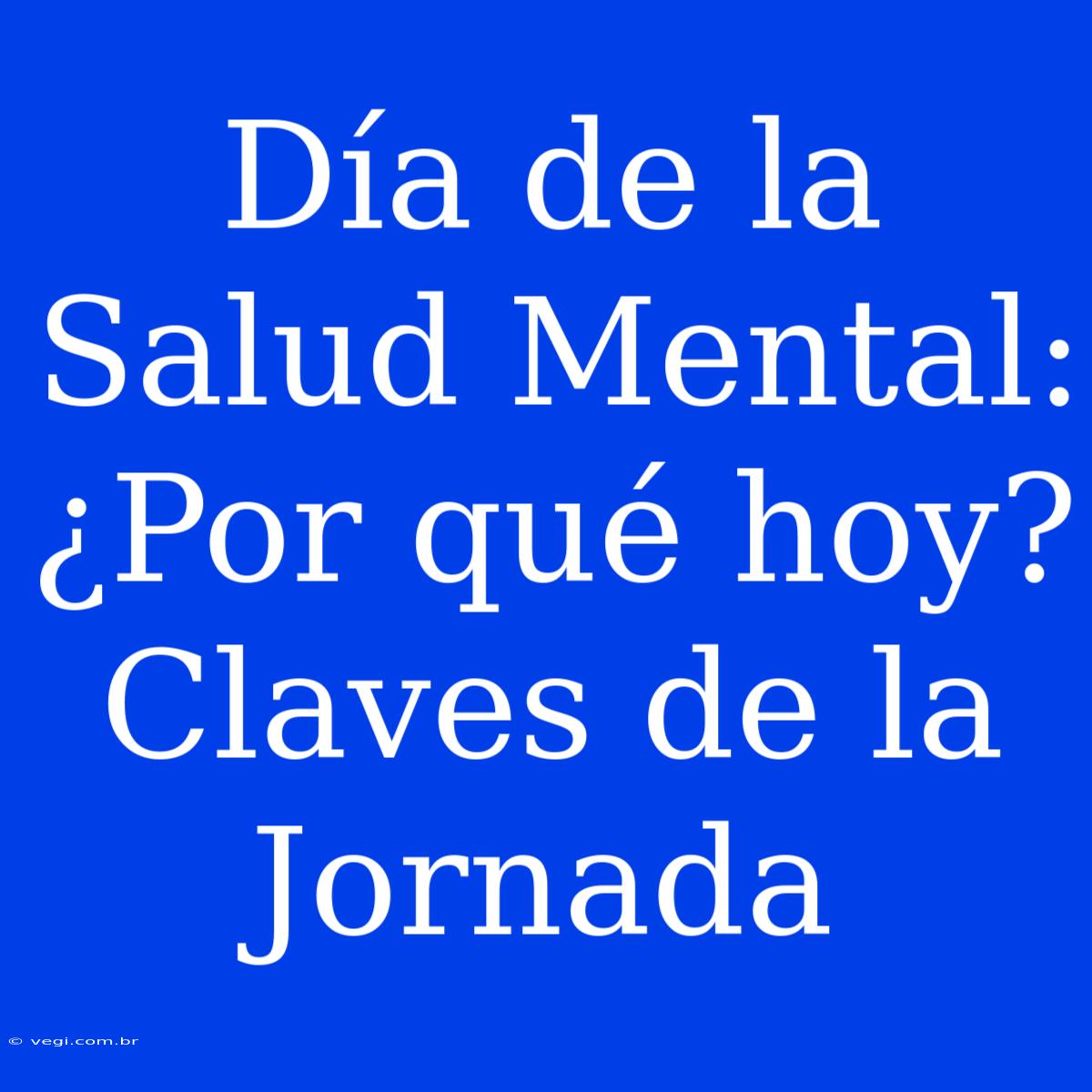 Día De La Salud Mental: ¿Por Qué Hoy? Claves De La Jornada