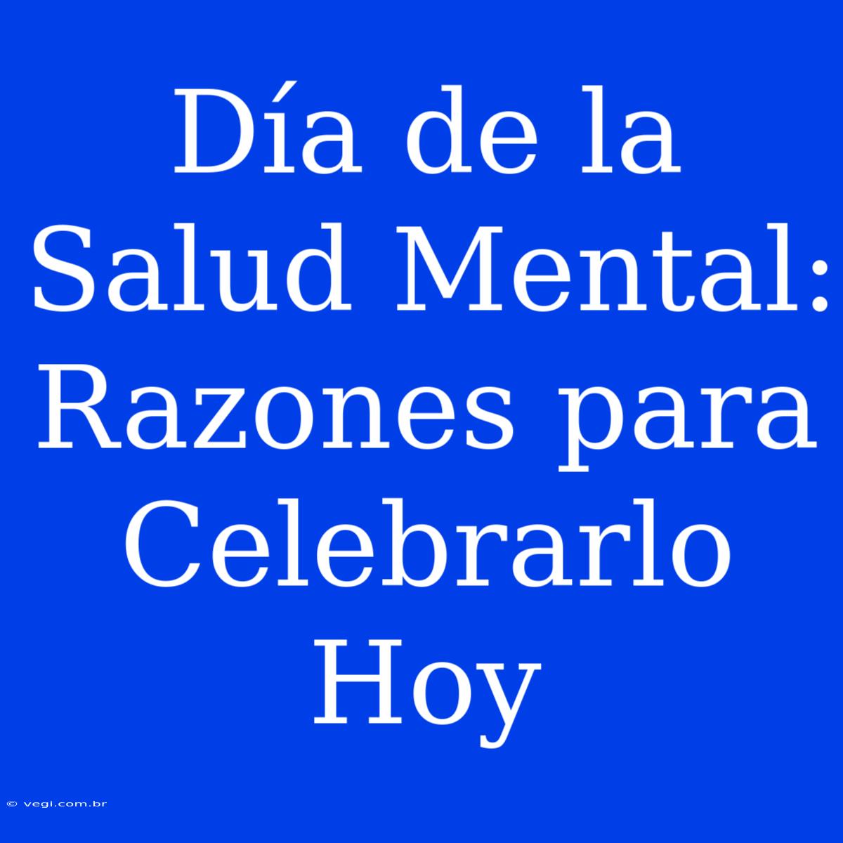 Día De La Salud Mental: Razones Para Celebrarlo Hoy