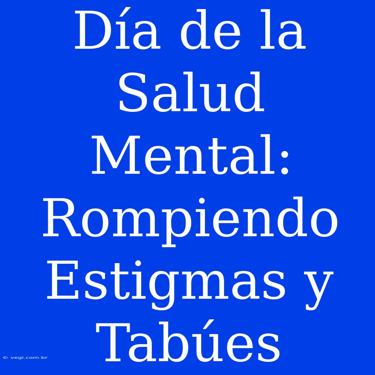 Día De La Salud Mental: Rompiendo Estigmas Y Tabúes