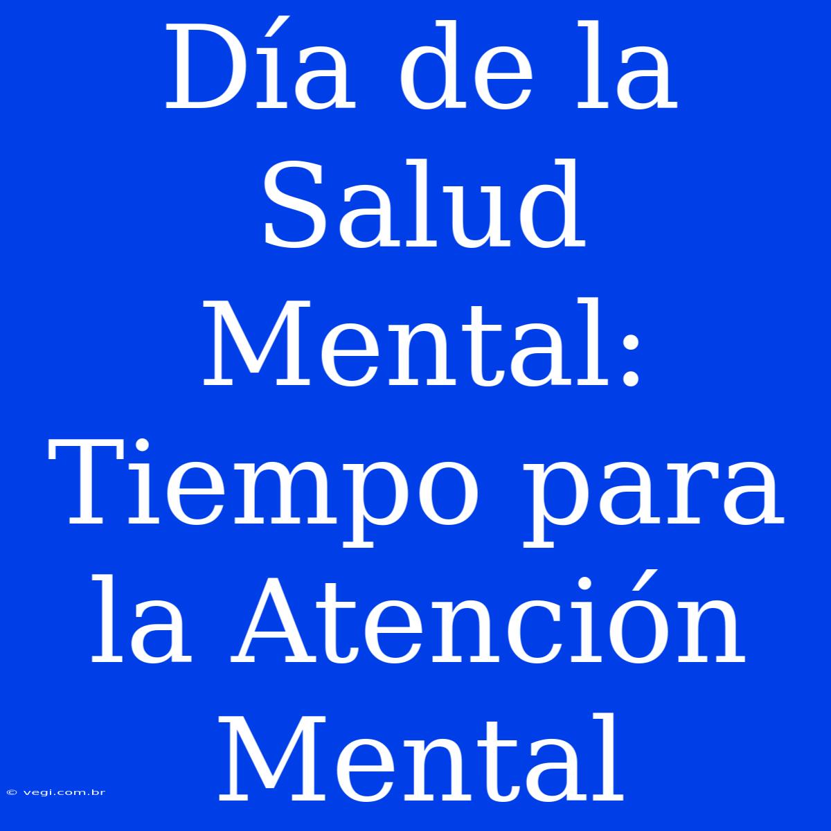 Día De La Salud Mental: Tiempo Para La Atención Mental