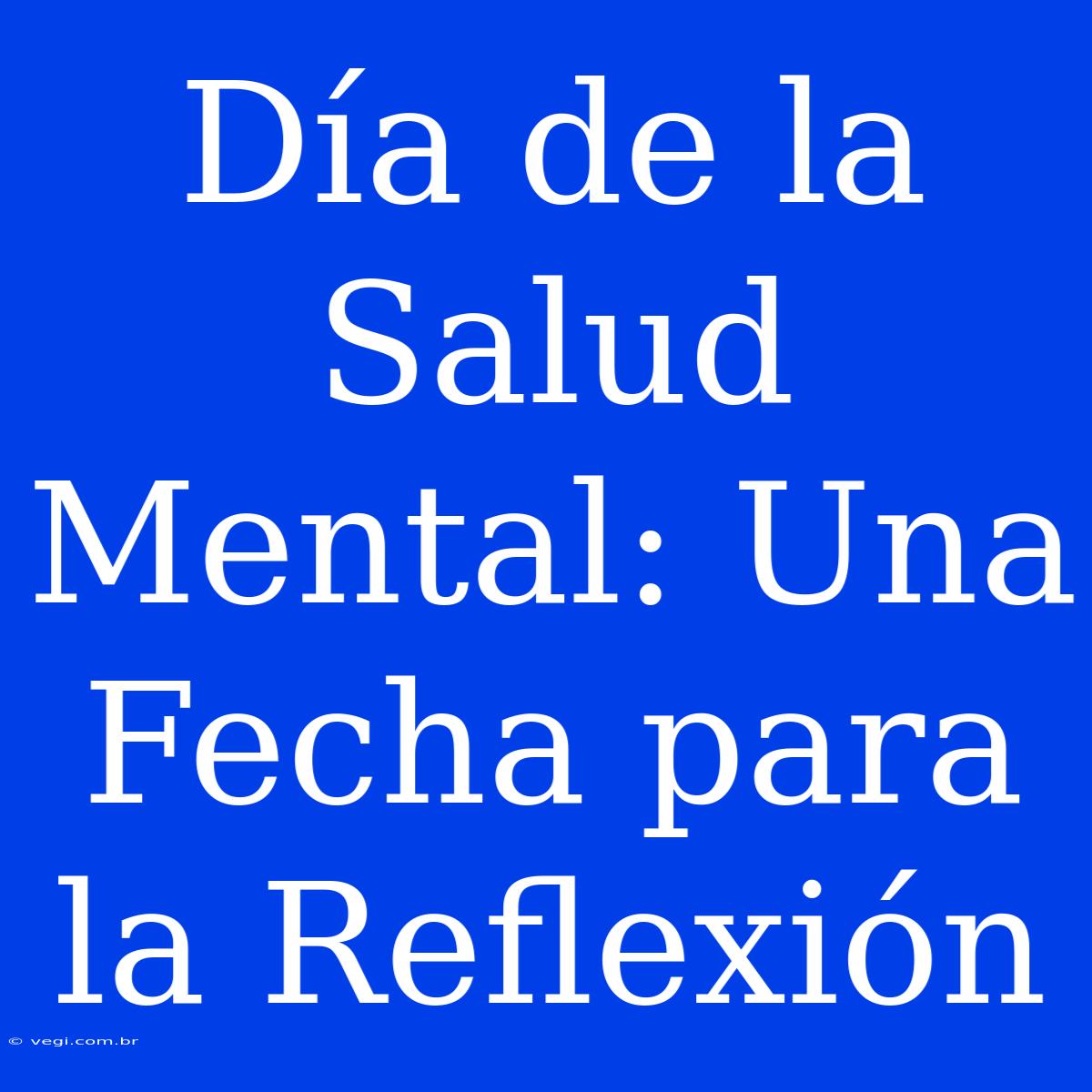 Día De La Salud Mental: Una Fecha Para La Reflexión