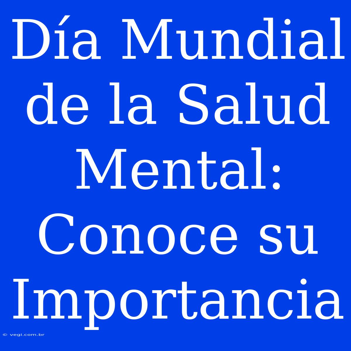 Día Mundial De La Salud Mental: Conoce Su Importancia