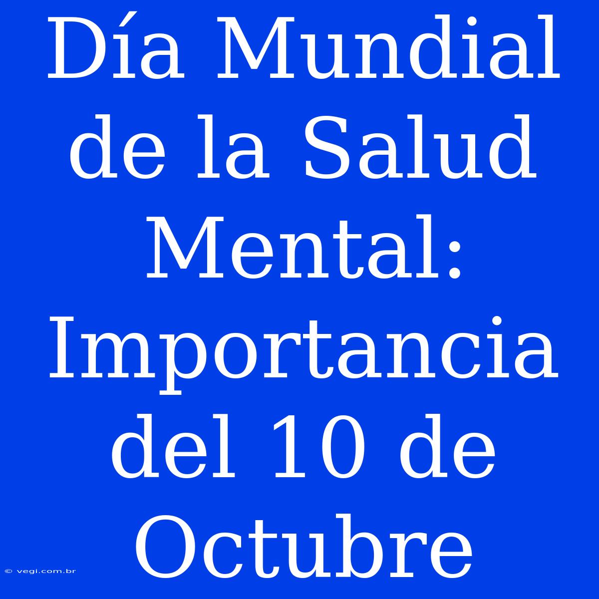 Día Mundial De La Salud Mental: Importancia Del 10 De Octubre