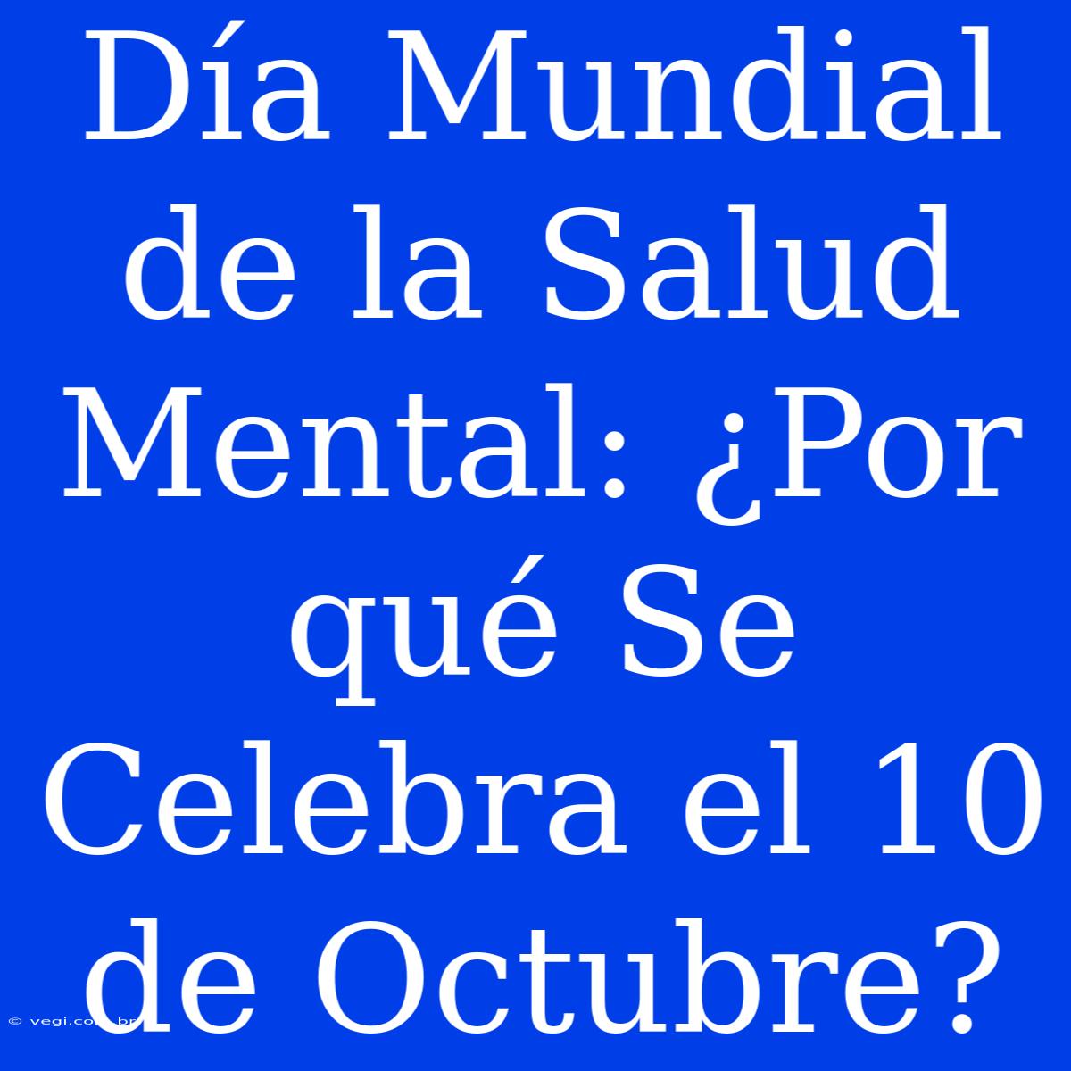 Día Mundial De La Salud Mental: ¿Por Qué Se Celebra El 10 De Octubre?