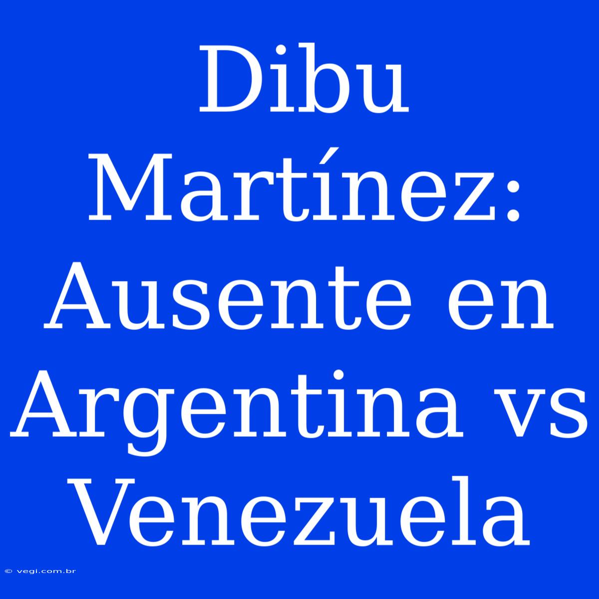 Dibu Martínez: Ausente En Argentina Vs Venezuela