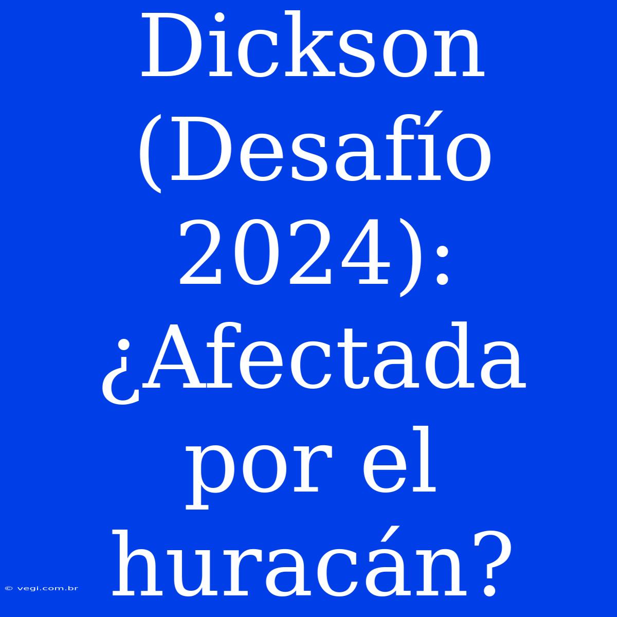 Dickson (Desafío 2024): ¿Afectada Por El Huracán?